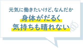 元気に働きたいけど、なんだか身体がだるく気持ちも晴れない