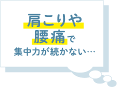 肩こりや腰痛で集中力が続かない…
