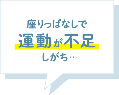 座りっぱなしで運動が不足しがち…