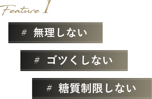 Feature 1 : 無理しない・ゴツくしない・糖質制限しない
